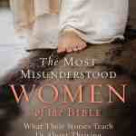 The Most Misunderstood Women of the Bible: What Their Stories Teach Us About Thriving