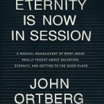 Eternity is Now In Session: A Radical Rediscovery of What Jesus Really Taught about Salvation, Eternity, and Getting to the Good Place