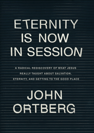 Eternity is Now In Session: A Radical Rediscovery of What Jesus Really Taught about Salvation, Eternity, and Getting to the Good Place