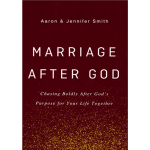 Marriage After God: Chasing Boldly After God’s Purpose for Your Life Together