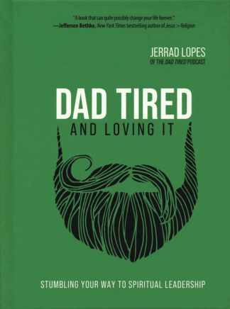 Dad Tired and Loving It: Stumbling Your Way to Spiritual Leadership