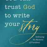 You Can Trust God To Write Your Story: Embracing the Mysteries of Providence
