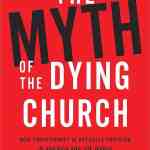 The Myth of the Dying Church: How Christianity Is Actually Thriving in America and the World