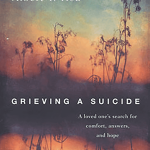 Grieving a Suicide: A Loved One's Search For Comfort, Answers, & Hope