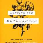 Longing for Motherhood: Holding On to Hope in the Midst of Childlessness