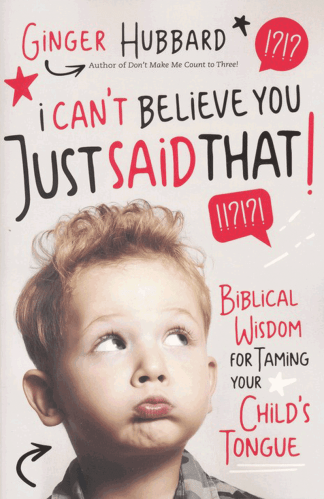I Can't Believe You Just Said That!: Biblical Wisdom for Taming Your Child's Tongue