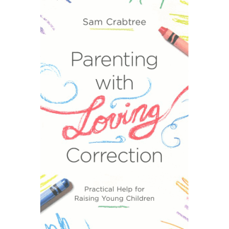 Parenting with Loving Correction: Practical Help for Raising Young Children