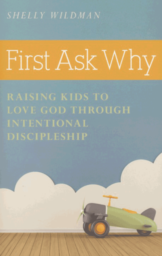 First Ask Why: Raising Kids to Love God Through Intentional Discipleship