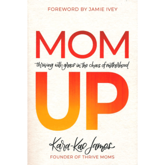 Mom Up: Thriving with Grace in the Chaos of Motherhood