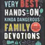 The Very Best, Hands-On, Kinda Dangerous Family Devotions, Volume 1: 52 Activities Your Kids Will Never Forget