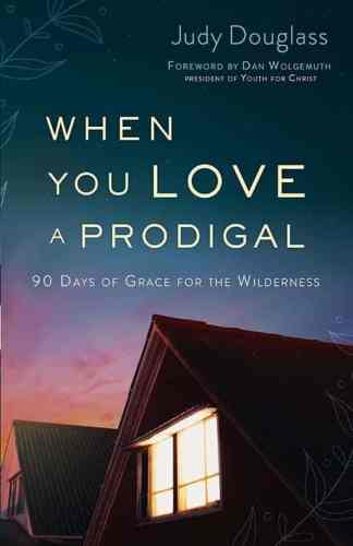 When You Love A Prodigal: 90 Days of Grace for the Wilderness