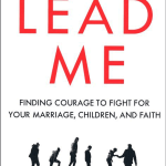 Lead Me: Finding Courage to Fight for Your Marriage, Children, and Faith