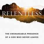 Relentless: The Unshakeable Presence of a God Who Never Leaves