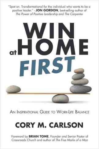 Win At Home First: An Inspirational Guide to Work-Life Balance