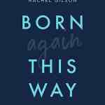 Born Again This Way: Coming Out, Coming to Faith, and What Comes Next