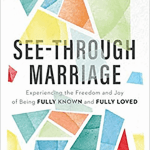 See-Through Marriage: Experiencing the Freedom and Joy of Being Fully Known and Fully Loved