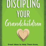 Discipling Your Grandchildren: Great Ideas to Help Them Know, Love, and Serve God