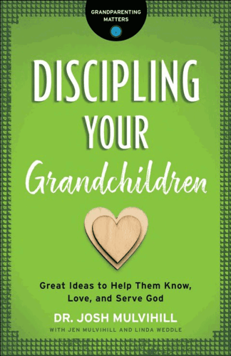 Discipling Your Grandchildren: Great Ideas to Help Them Know, Love, and Serve God