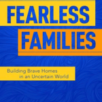 Fearless Families: Building Brave Homes in an Uncertain World