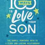 100 Ways to Love Your Son: The Simple, Powerful Path to a Close and Lasting Relationship
