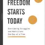 Freedom Starts Today: Overcoming Struggles and Addictions One Day at a Time