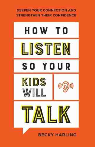 How To Listen So Your Kids Will Talk: Deepen Your Connection and Strengthen Their Confidence