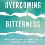 Overcoming Bitterness: Moving from Life’s Greatest Hurts to a Life Filled with Joy