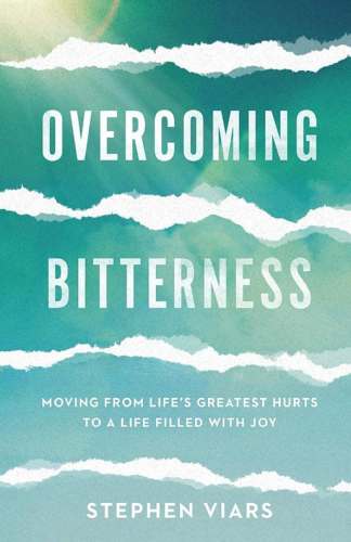 Overcoming Bitterness: Moving from Life’s Greatest Hurts to a Life Filled with Joy