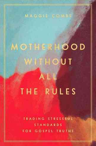 Motherhood Without All The Rules: Trading Stressful Standards for Gospel Truths
