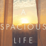 A Spacious Life: Trading Hustle and Hurry for the Goodness of Limits