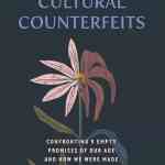 Cultural Counterfeits: Confronting 5 Empty Promises of Our Age and How We Were Made for So Much More