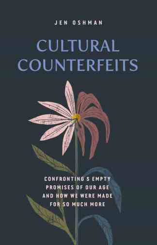 Cultural Counterfeits: Confronting 5 Empty Promises of Our Age and How We Were Made for So Much More