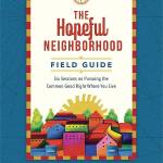 The Hopeful Neighborhood Field Guide: Six Sessions on Pursuing the Common Good Right Where You Live