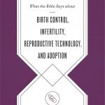What the Bible Says about Birth Control, Infertility, Reproductive Technology, and Adoption