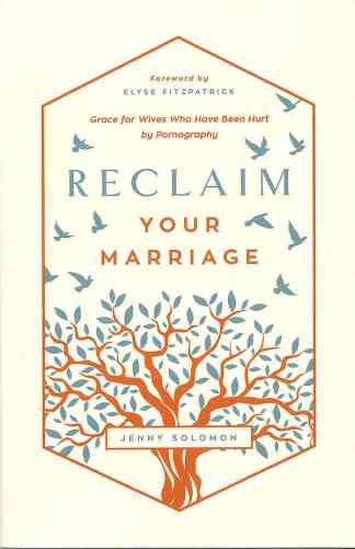 Reclaim Your Marriage: Grace for Wives Who Have Been Hurt by Pornography