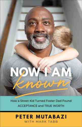 Now I am Known: How a Street Kid Turned Foster Dad Found Acceptance and True Worth