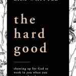 The Hard Good: Showing Up for God to Work in You When You Want to Shut Down