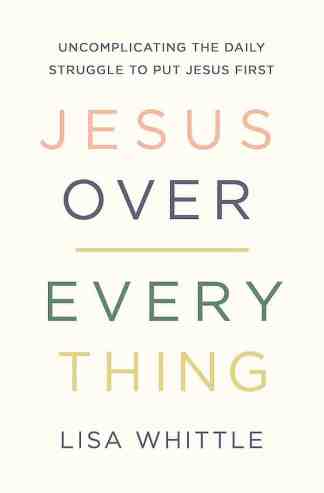 Jesus Over Everything: Uncomplicating the Daily Struggle to Put Jesus First