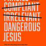 Dangerous Jesus: Why the Only Thing More Risky than Getting Jesus Right Is Getting Jesus Wrong