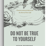 Do Not Be True to Yourself: Countercultural Advice for the Rest of Your Life