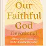 Our Faithful God Devotional: 52 Weeks of Leaning on His Unchanging Character