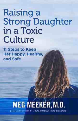 Raising a Strong Daughter in a Toxic Culture: 11 Steps to Keep Her Happy, Healthy and Safe