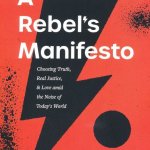 A Rebel's Manifesto: Choosing Truth, Real Justice, and Love Amid the Noise of Today's World