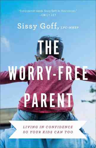 The Worry-Free Parent: Living in Confidence So Your Kids Can Too