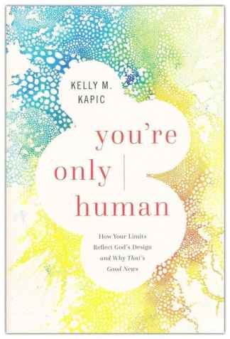 You're Only Human: How Your Limits Reflect God's Design and Why That's Good News