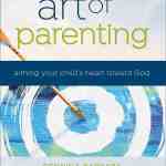The Art of Parenting: Aiming Your Child's Heart Toward God