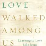 Love Walked Among Us: Learning to Love Like Jesus